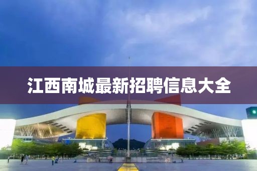 江西南城最新招聘信息大全