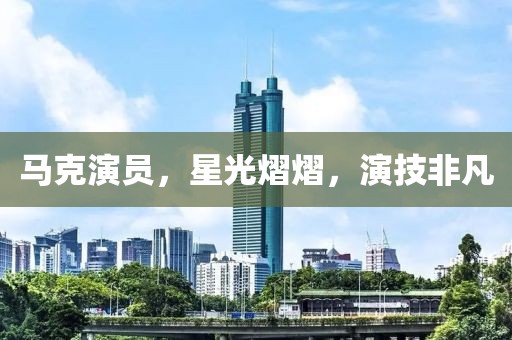 馬克演員，星光熠熠，演技非凡