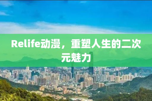 Relife動漫，重塑人生的二次元魅力