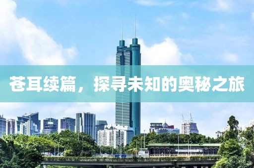 蒼耳續(xù)篇，探尋未知的奧秘之旅