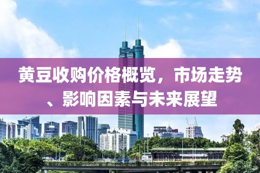 黃豆收購價格概覽，市場走勢、影響因素與未來展望
