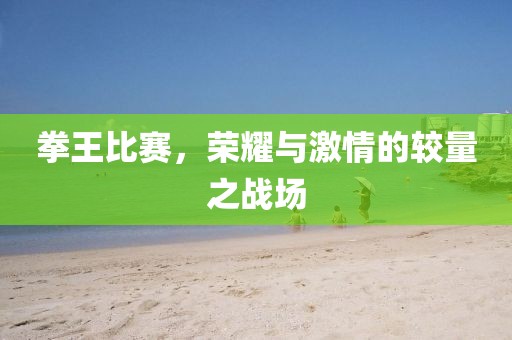拳王比賽，榮耀與激情的較量之戰(zhàn)場