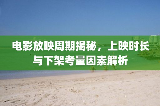 電影放映周期揭秘，上映時長與下架考量因素解析