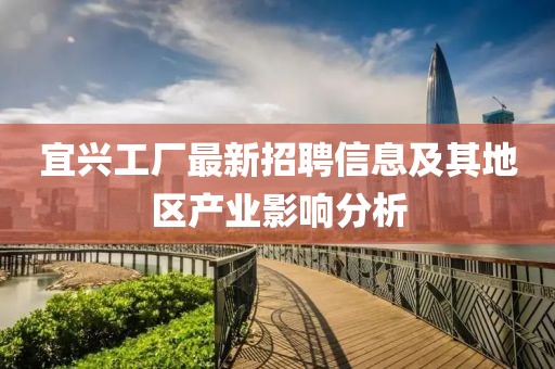 宜興工廠最新招聘信息及其地區(qū)產(chǎn)業(yè)影響分析