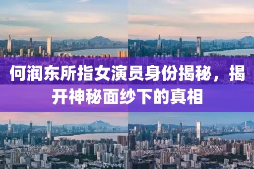 何潤東所指女演員身份揭秘，揭開神秘面紗下的真相