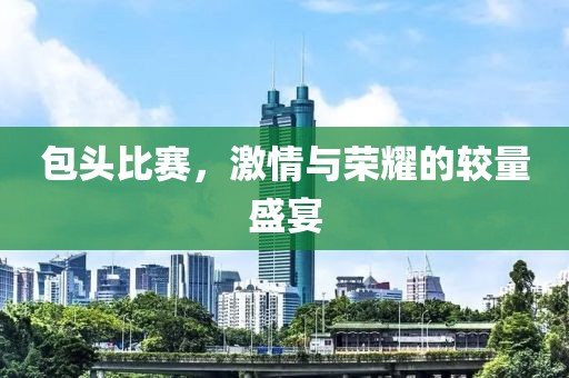 包頭比賽，激情與榮耀的較量盛宴