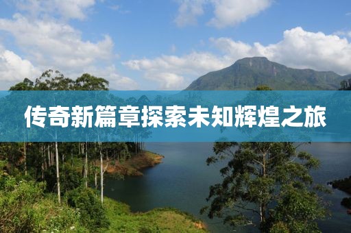 傳奇新篇章探索未知輝煌之旅