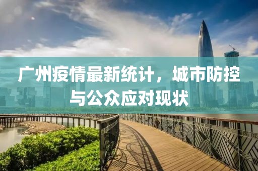 廣州疫情最新統(tǒng)計(jì)，城市防控與公眾應(yīng)對現(xiàn)狀