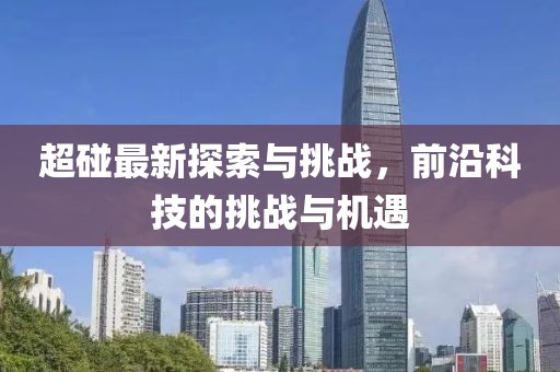 超碰最新探索與挑戰(zhàn)，前沿科技的挑戰(zhàn)與機(jī)遇