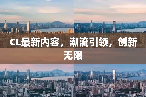 CL最新內(nèi)容，潮流引領(lǐng)，創(chuàng)新無限