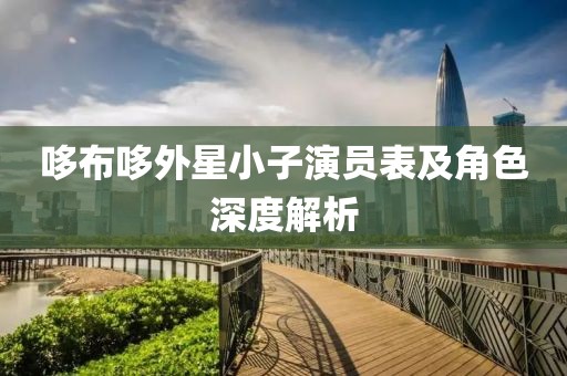 哆布哆外星小子演員表及角色深度解析
