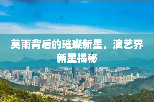 莫雨背后的璀璨新星，演藝界新星揭秘