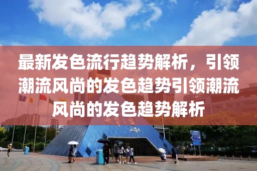 最新發(fā)色流行趨勢解析，引領(lǐng)潮流風(fēng)尚的發(fā)色趨勢引領(lǐng)潮流風(fēng)尚的發(fā)色趨勢解析