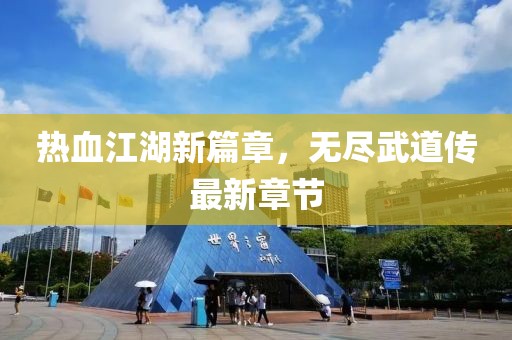熱血江湖新篇章，無盡武道傳最新章節(jié)