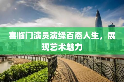 喜臨門演員演繹百態(tài)人生，展現(xiàn)藝術(shù)魅力