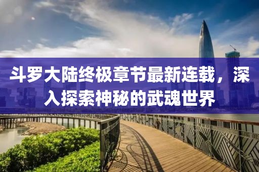 斗羅大陸終極章節(jié)最新連載，深入探索神秘的武魂世界