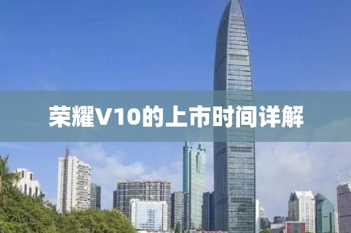 榮耀V10的上市時(shí)間詳解