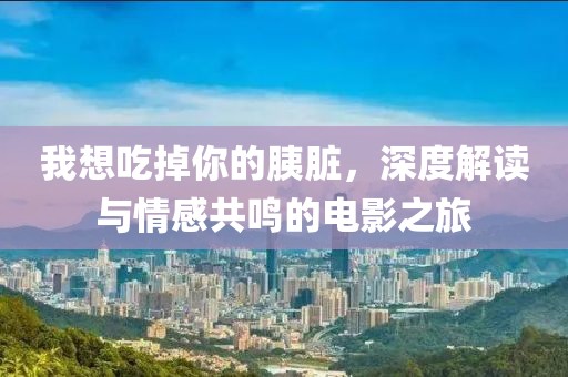 我想吃掉你的胰臟，深度解讀與情感共鳴的電影之旅