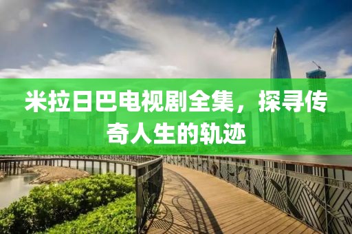 米拉日巴電視劇全集，探尋傳奇人生的軌跡