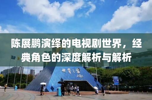 陳展鵬演繹的電視劇世界，經(jīng)典角色的深度解析與解析