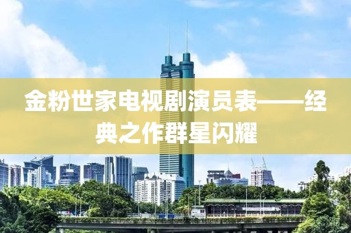 金粉世家電視劇演員表——經(jīng)典之作群星閃耀