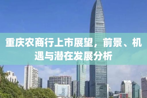 重慶農(nóng)商行上市展望，前景、機(jī)遇與潛在發(fā)展分析