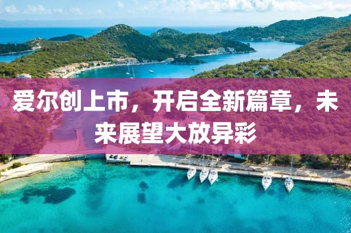 愛爾創(chuàng)上市，開啟全新篇章，未來(lái)展望大放異彩