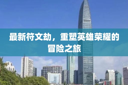 最新符文劫，重塑英雄榮耀的冒險之旅