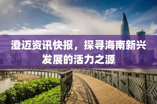 澄邁資訊快報，探尋海南新興發(fā)展的活力之源