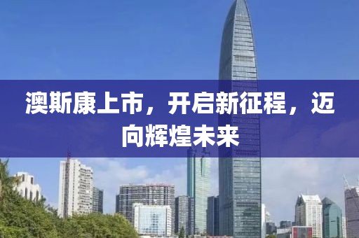 澳斯康上市，開啟新征程，邁向輝煌未來