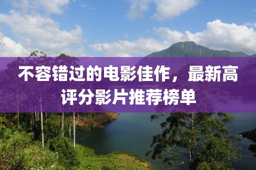 不容錯過的電影佳作，最新高評分影片推薦榜單