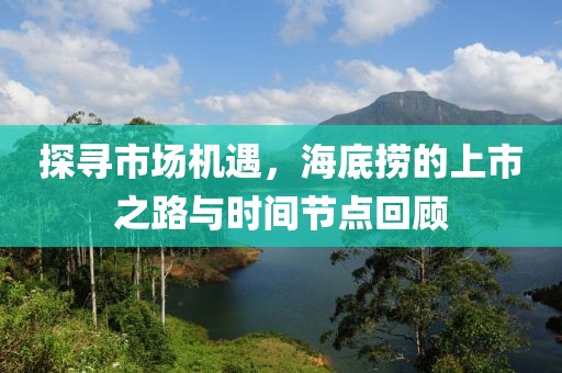 探尋市場(chǎng)機(jī)遇，海底撈的上市之路與時(shí)間節(jié)點(diǎn)回顧