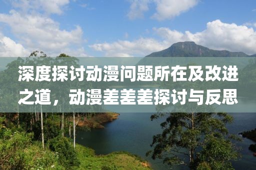 深度探討動(dòng)漫問題所在及改進(jìn)之道，動(dòng)漫差差差探討與反思