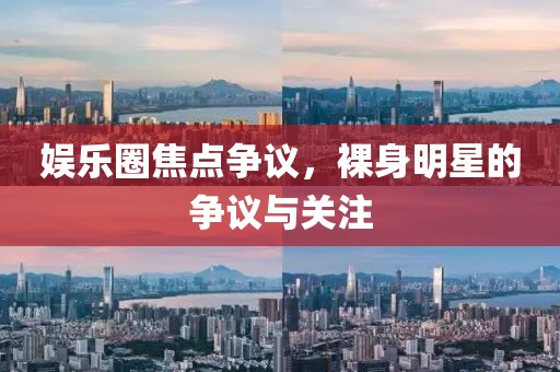 娛樂圈焦點爭議，裸身明星的爭議與關(guān)注