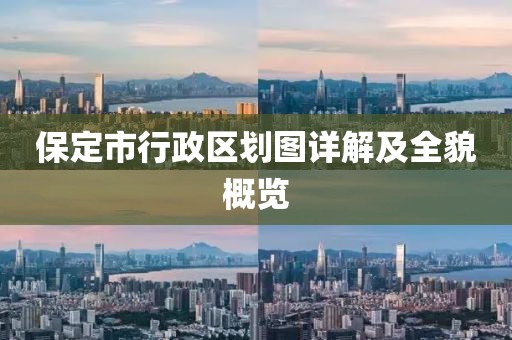 保定市行政區(qū)劃圖詳解及全貌概覽