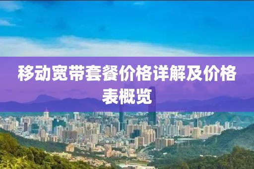 移動寬帶套餐價(jià)格詳解及價(jià)格表概覽