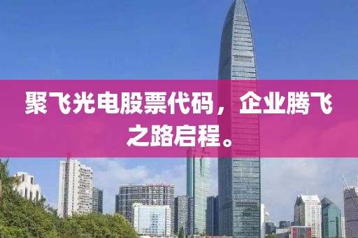 聚飛光電股票代碼，企業(yè)騰飛之路啟程。