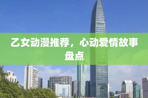 乙女動(dòng)漫推薦，心動(dòng)愛情故事盤點(diǎn)