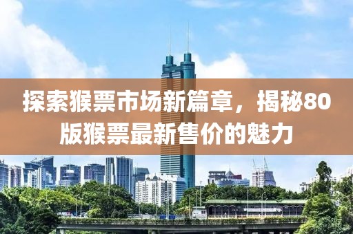 探索猴票市場(chǎng)新篇章，揭秘80版猴票最新售價(jià)的魅力
