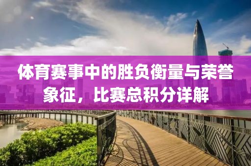 體育賽事中的勝負(fù)衡量與榮譽(yù)象征，比賽總積分詳解