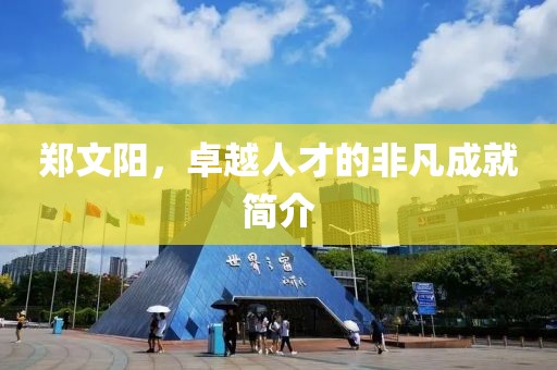 鄭文陽，卓越人才的非凡成就簡介
