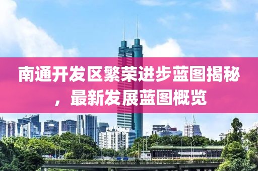 南通開發(fā)區(qū)繁榮進(jìn)步藍(lán)圖揭秘，最新發(fā)展藍(lán)圖概覽