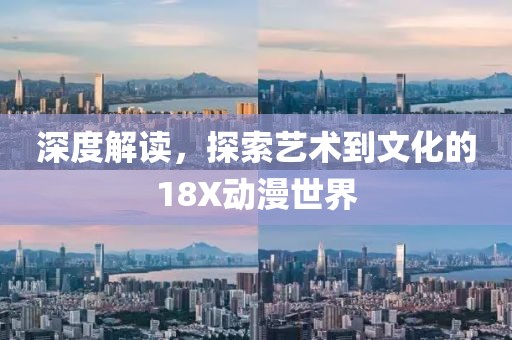 深度解讀，探索藝術到文化的18X動漫世界