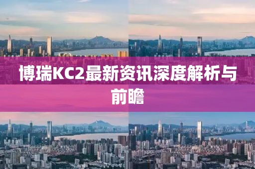 博瑞KC2最新資訊深度解析與前瞻