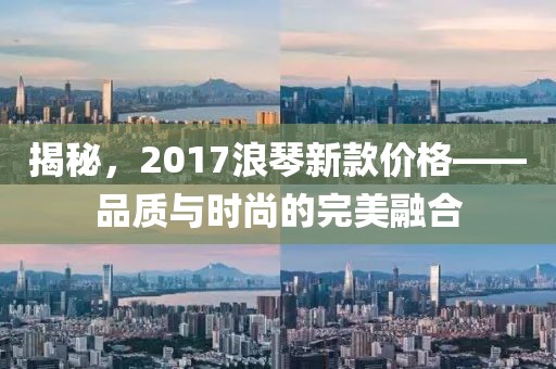 揭秘，2017浪琴新款價(jià)格——品質(zhì)與時(shí)尚的完美融合
