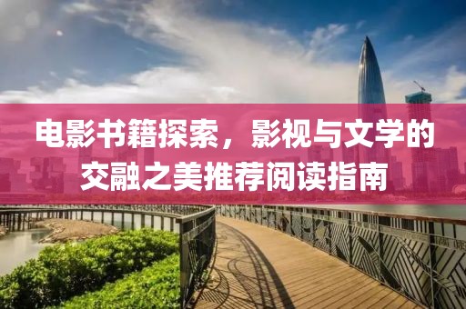 電影書籍探索，影視與文學(xué)的交融之美推薦閱讀指南