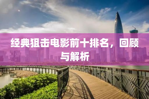 經(jīng)典狙擊電影前十排名，回顧與解析