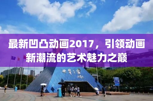 最新凹凸動畫2017，引領(lǐng)動畫新潮流的藝術(shù)魅力之巔