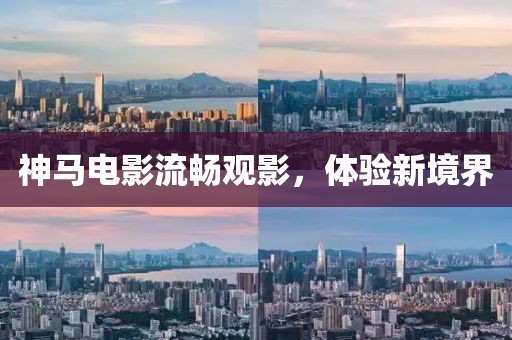 神馬電影流暢觀影，體驗(yàn)新境界
