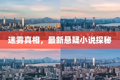 迷霧真相，最新懸疑小說(shuō)探秘